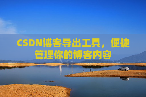 CSDN博客导出工具，便捷管理你的博客内容