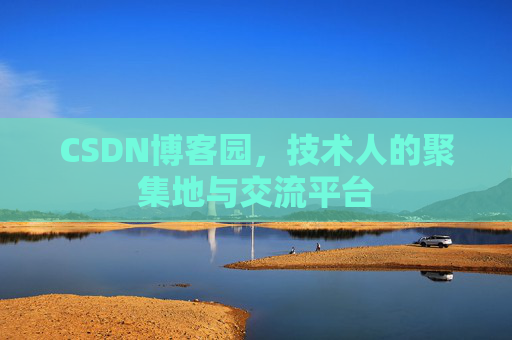 CSDN博客园，技术人的聚集地与交流平台
